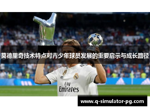 莫德里奇技术特点对青少年球员发展的重要启示与成长路径