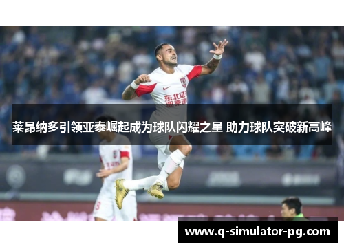 莱昂纳多引领亚泰崛起成为球队闪耀之星 助力球队突破新高峰