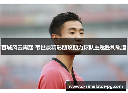 蓉城风云再起 韦世豪精彩助攻助力球队重返胜利轨道