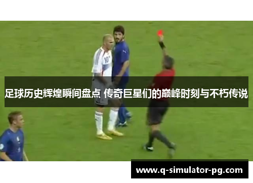 足球历史辉煌瞬间盘点 传奇巨星们的巅峰时刻与不朽传说