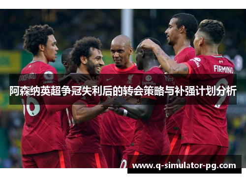 阿森纳英超争冠失利后的转会策略与补强计划分析