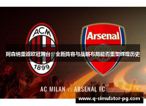 阿森纳重返欧冠舞台：全新阵容与战略布局能否重塑辉煌历史