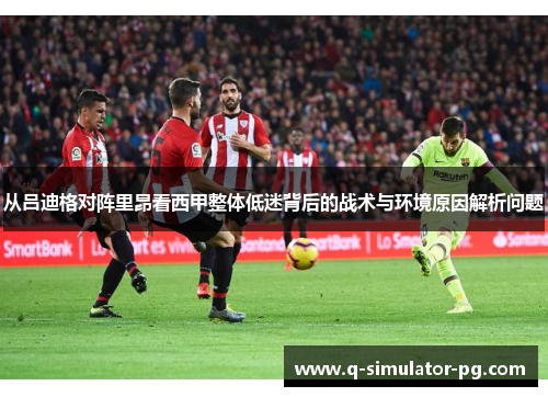 从吕迪格对阵里昂看西甲整体低迷背后的战术与环境原因解析问题