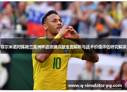 菲尔米诺对阵荷兰美洲杯进攻端贡献全面解析与战术价值评估研究解读