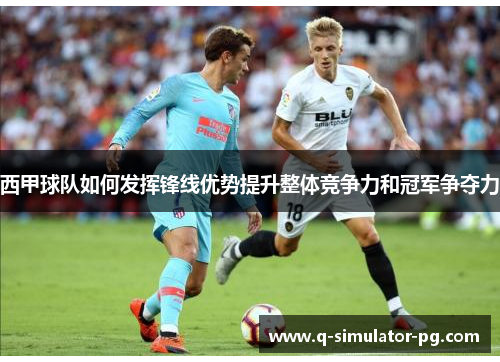 西甲球队如何发挥锋线优势提升整体竞争力和冠军争夺力