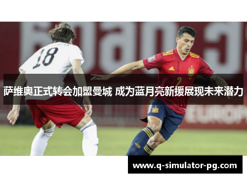 萨维奥正式转会加盟曼城 成为蓝月亮新援展现未来潜力 萨维奥正式转会加盟曼城 成为蓝月亮新援展现未来潜力