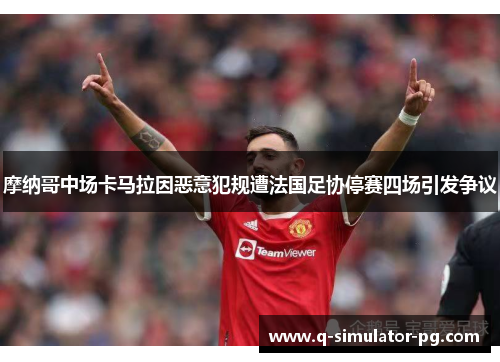 摩纳哥中场卡马拉因恶意犯规遭法国足协停赛四场引发争议 摩纳哥中场卡马拉因恶意犯规遭法国足协停赛四场引发争议