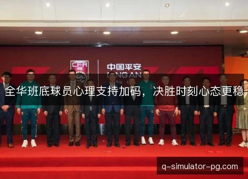 全华班底球员心理支持加码,决胜时刻心态更稳 全华班底球员心理支持加码,决胜时刻心态更稳
