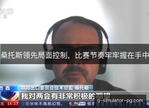 桑托斯领先局面控制,比赛节奏牢牢握在手中 桑托斯领先局面控制,比赛节奏牢牢握在手中