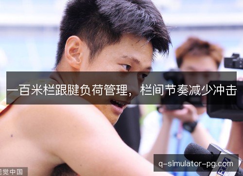 一百米栏跟腱负荷管理,栏间节奏减少冲击 一百米栏跟腱负荷管理,栏间节奏减少冲击