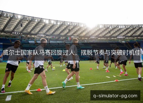 威尔士国家队马赛回旋过人，摆脱节奏与突破时机佳